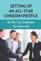 Setting Up An All-Star LinkedIn Profile: Be The Top Candidate For Sales Job: Ace Your Next Interview null Book Cover