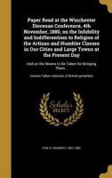 Paper Read at the Winchester Diocesan Conference, 4th November, 1880, on the Infidelity and Indifferentism to Religion of the Artizan and Humbler Classes in Our Cities and Large Towns at the Present D 1149933445 Book Cover