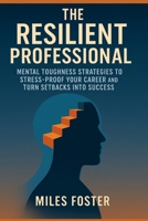 The Resilient Professional: Mental Toughness Strategies to Stress-Proof Your Career and Turn Setbacks into Success B0FBL6SM8T Book Cover