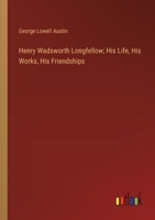 Henry Wadsworth Longfellow; His Life, His Works, His Friendships 3385311160 Book Cover