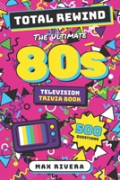 Total Rewind - 80s TV: The Ultimate 80s Television Trivia Book: 500 Questions on the Shows, Stars, and Small-Screen Moments That Defined the Decade ... 50s, 60s, 70s, 80s, 90s, 2000s, 2010s, 2020s) B0HBT8YXXR Book Cover