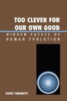 Too Clever for Our Own Good: Hidden Facets of Human Evolution 0761837620 Book Cover