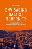 Envisaging Dataist Modernity: The Construction of Edinburgh's Innovation Apparatus (Science Studies) 3837675297 Book Cover