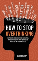 How to Stop Overthinking: Keep Worry, Overanalyzing, Rumination, Intrusive Thoughts From Controlling Your Life, and Find Inner Peace 180647249X Book Cover
