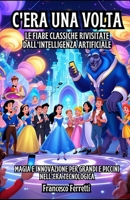 C'era una volta... Le Fiabe Classiche Rivisitate dall’Intelligenza Artificiale: Magia e Innovazione per Grandi e Piccini nell’Era Tecnologica (Italian Edition) B0DV4BST5C Book Cover