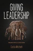 Giving Leadership: Taking Others with You on a Journey to Destiny 1974273326 Book Cover