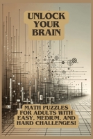 Unlock Your Brain: Math Puzzles for Adults with Easy, Medium, and Hard Challenges! B0CS3HMXWX Book Cover