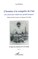 L'homme à la conquête de l'air: Des aristocrates éclairés aux sportifs bourgeois Tome 1: Le règne des aéronautes XVIII et XIXe siècles (French Edition) 2738458785 Book Cover