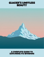Glacier'S Limitless Beauty: A Complete Guide To Exploring Its Wonders B0FPBCGG85 Book Cover
