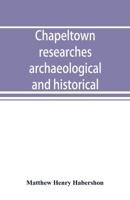 Chapeltown Researches, Archaeololgical and Historical; Including Old-Time Memories of Thorncliff, Its Ironworks and Collieries, and Their Antecedents 9353891914 Book Cover