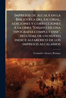 Impresos de Alcalá en la Biblioteca del Escorial, adiciones y correcciones á la obra "Ensayo de una tipografia complutense", seguidas de un nuevo ... de los impresos alcalaínos 1179578562 Book Cover