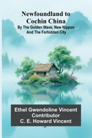 Newfoundland to Cochin China; By the Golden Wave, New Nippon, and the Forbidden City 9374594552 Book Cover