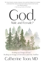 God, Male and Female?: Healing our Image of God, Healing our Image of Ourselves and One Another 0999591096 Book Cover