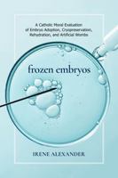 Frozen Embryos: A Catholic Moral Evaluation of Embryo Adoption, Cryopreservation, Rehydration, & Artificial Wombs 0813241480 Book Cover