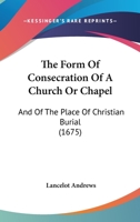 The Form of Consecration of a Church or Chappel, and of the Place of Christian Burial 1340342065 Book Cover