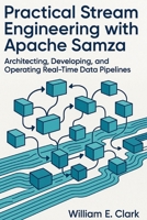 Practical Stream Engineering with Apache Samza: Architecting, Developing, and Operating Real-Time Data Pipelines B0FVXXG2NN Book Cover