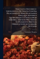 Tractatus Historico-theologicus De Gratia Contra Pelagianos Et Semi-pelagianos Simulque Adversus Quorumdam Catholicorum Errores, Serviens Pro Tertio ... Gummari Huygens 1174709553 Book Cover