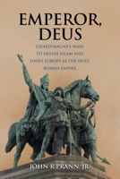 Emperor, Deus: Charlemagne's Wars to Defeat Islam and Unify Europe As the Holy Roman Empire 166571798X Book Cover
