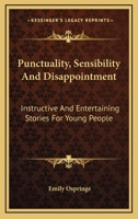 Punctuality, Sensibility And Disappointment: Instructive And Entertaining Stories For Young People 0548407355 Book Cover