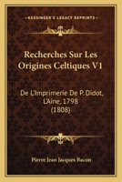 Recherches Sur Les Origines Celtiques V1: De L'Imprimerie De P. Didot, L'Aine, 1798 (1808) 1160242887 Book Cover