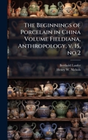 The Beginnings of Porcelain in China Volume Fieldiana, Anthropology, v. 15, no.2 1023976374 Book Cover