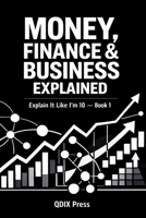 MONEY, FINANCE & BUSINESS EXPLAINED: Explain It Like I Am 10 - Book 1 (Explain It Like I Am 10 (ELI10)) B0GW4ZCMY6 Book Cover