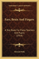 Ears, Brain And Fingers: A Text Book For Piano Teachers And Pupils 0548848351 Book Cover