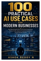 100 PRACTICAL AI USE CASES FOR MODERN BUSINESSES: Real-World Applications to Increase Productivity, Reduce Costs, Improve Customer Experience, and Accelerate Growth B0H58N78T1 Book Cover