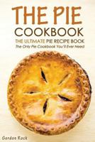 The Pie Cookbook - The Ultimate Pie Recipe Book: The Only Pie Cookbook You'll Ever Need 1523695161 Book Cover