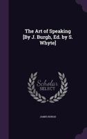The Art of Speaking [By J. Burgh, Ed. by S. Whyte] 1357191960 Book Cover