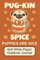 Pug-Kin Spice Puppies Are Nice/ 6x9 White Paper Gratitude Journal: Cute, Adorable Pug Puppy/ The Perfect Notebook For Writing Down Your Thoughts On Thoughtfulness/ 110 Pages 1691436135 Book Cover