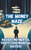 The Money Maze_ Navigating Mental Traps for Financial Success B0CSXQLNZH Book Cover