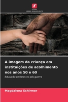 A imagem da criança em instituições de acolhimento nos anos 50 e 60 (Portuguese Edition) 6208473780 Book Cover