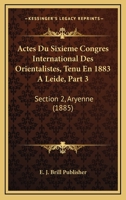 Actes Du Sixieme Congres International Des Orientalistes, Tenu En 1883 A Leide, Part 3: Section 2, Aryenne (1885) 1168157838 Book Cover