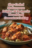 Slow-Cooked Mediterranean Delights: 98 Recipes for Flavorful and Convenient Cooking B0CFCTC2KT Book Cover