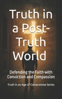 Truth in a Post-Truth World: Defending the Faith with Conviction and Compassion (Truth in an Age of Compromise) B0FHQHD47V Book Cover