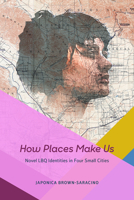 How Places Make Us: Novel LBQ Identities in Four Small Cities 022636111X Book Cover