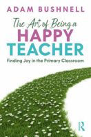 The Art of Being a Happy Teacher: Finding Joy in the Primary Classroom 1041287410 Book Cover