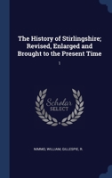 The History of Stirlingshire; Revised, Enlarged and Brought to the Present Time: 1 1376987244 Book Cover