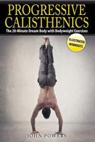 Progressive Calisthenics: The 20-Minute Dream Body with Bodyweight Exercises 1545335273 Book Cover