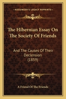 The Hibernian Essay On The Society Of Friends: And The Causes Of Their Declension 1165073072 Book Cover