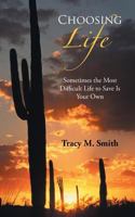 Choosing Life: Sometimes the Most Difficult Life to Save Is Your Own 1490823530 Book Cover