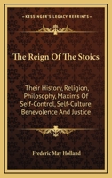 The Reign of the Stoics: History; Religion; Maxims of Self-control, Self-culture, Benevolence, Justi 1015530419 Book Cover