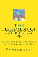 The Testament of Astrology 3: Sequence Three: The World of the Planets and Man 1463607520 Book Cover