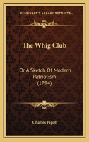 The Whig Club: Or A Sketch Of Modern Patriotism 1104923505 Book Cover