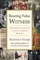 Bearing False Witness: Debunking Centuries of Anti-Catholic History 1599475367 Book Cover