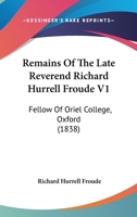 Remains Of The Late Reverend Richard Hurrell Froude V1: Fellow Of Oriel College, Oxford 0548785104 Book Cover