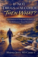 If Not Drugs and Alcohol Then What?: A Practical Guide to Relief Without Substances B0GPQN942J Book Cover