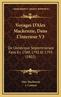 Voyages D'Alex Mackenzie, Dans L'Interieur V3: De L'Amerique Septentrionale Faits En 1789, 1792 Et 1793 (1802) 1160759952 Book Cover