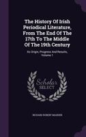 The History Of Irish Periodical Literature, From The End Of The 17th To The Middle Of The 19th Century: Its Origin, Progress And Results, Volume 1... 1010626701 Book Cover